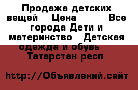 Продажа детских вещей. › Цена ­ 100 - Все города Дети и материнство » Детская одежда и обувь   . Татарстан респ.